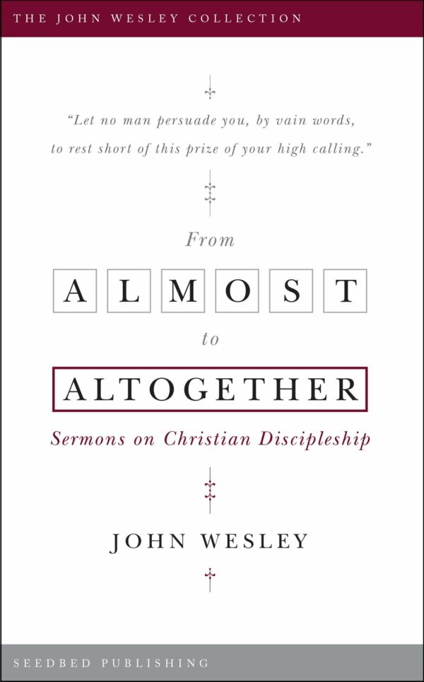 From Almost to Altogether: Sermons on Christian Discipleship - Seedbed