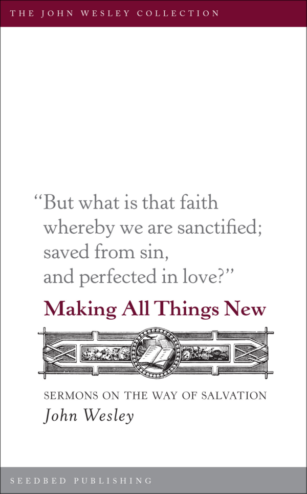 Making All Things New: Sermons on the Way of Salvation - Seedbed
