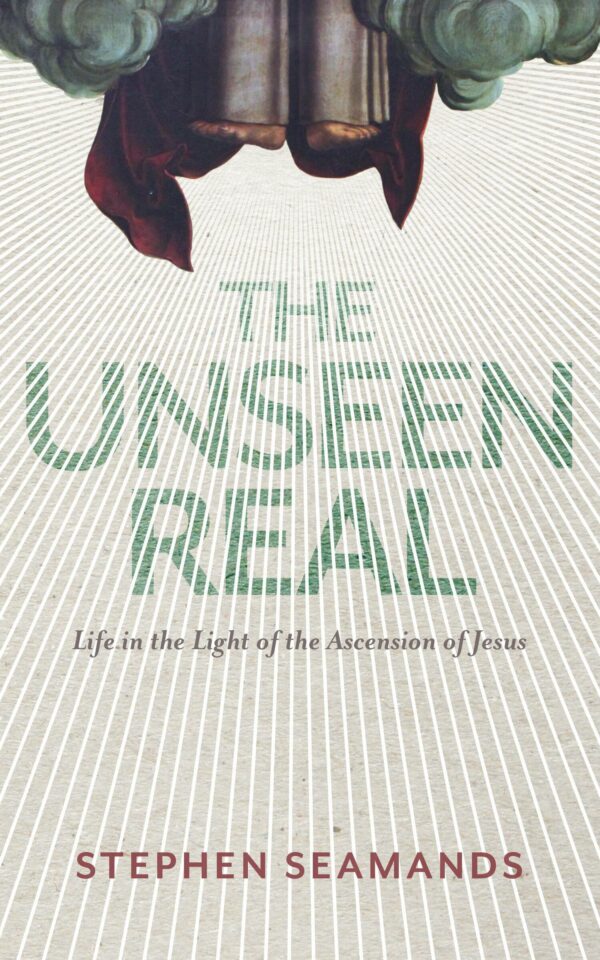The Unseen Real: Life in the Light of the Ascension of Jesus - Seedbed