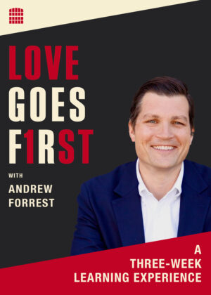 Love Goes First with Andrew Forrest [THREE WEEK COURSE]